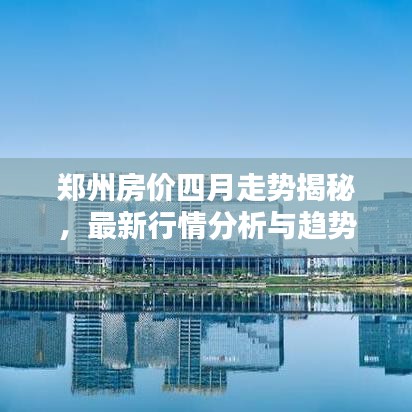 郑州房价四月走势揭秘，最新行情分析与趋势预测