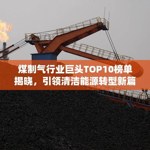 煤制气行业巨头TOP10榜单揭晓，引领清洁能源转型新篇章