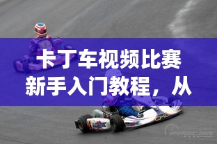 卡丁车视频比赛新手入门教程，从零开始，轻松掌握技巧