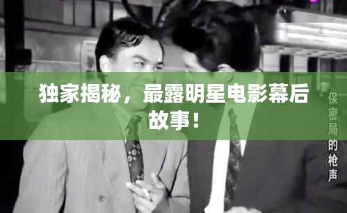 独家揭秘，最露明星电影幕后故事！