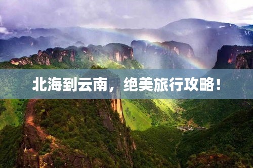 北海到云南，绝美旅行攻略！