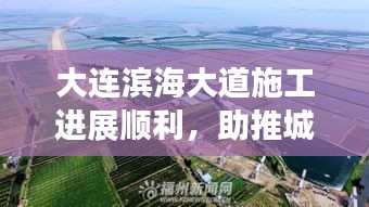 大连滨海大道施工进展顺利，助推城市飞速发展