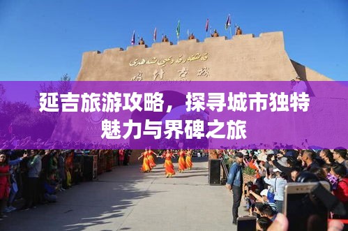 延吉旅游攻略，探寻城市独特魅力与界碑之旅
