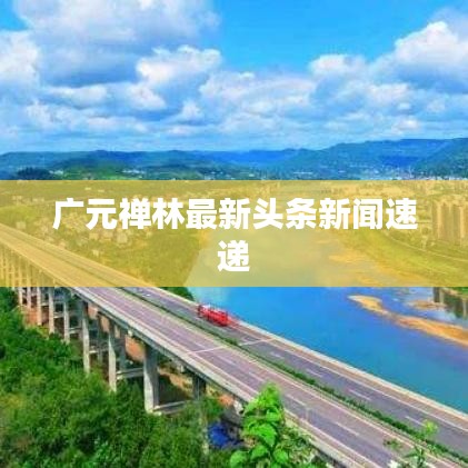 广元禅林最新头条新闻速递