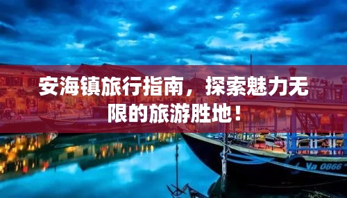 安海镇旅行指南，探索魅力无限的旅游胜地！