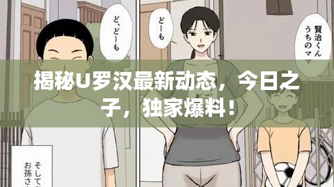 揭秘U罗汉最新动态，今日之子，独家爆料！