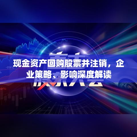 现金资产回购股票并注销，企业策略、影响深度解读