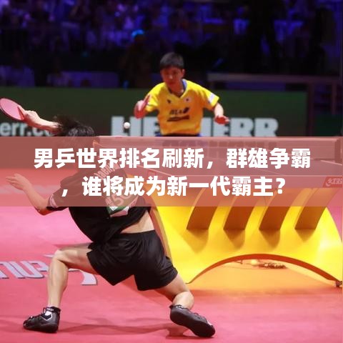 男乒世界排名刷新，群雄争霸，谁将成为新一代霸主？