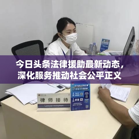 今日头条法律援助最新动态，深化服务推动社会公平正义