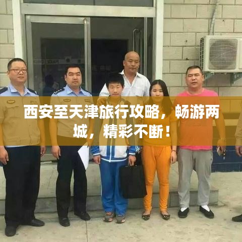 西安至天津旅行攻略，畅游两城，精彩不断！