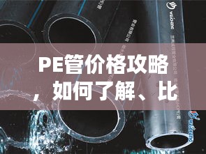 PE管价格攻略，如何了解、比较并选购优质PE管？