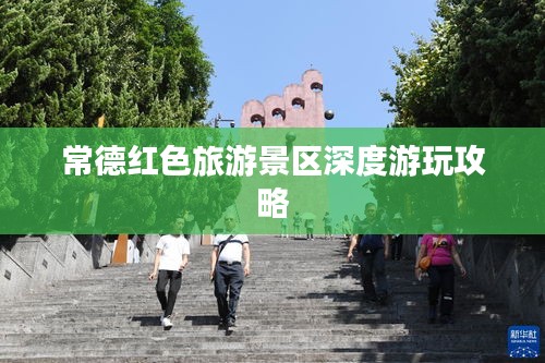常德红色旅游景区深度游玩攻略