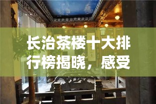 长治茶楼十大排行榜揭晓，感受传统茶文化的独特魅力