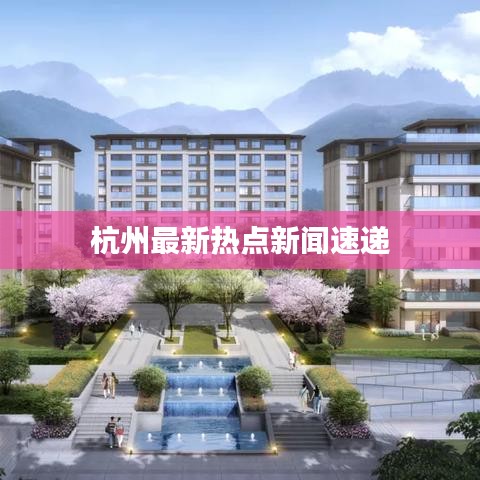 杭州最新热点新闻速递