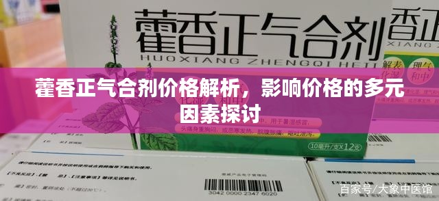 藿香正气合剂价格解析，影响价格的多元因素探讨