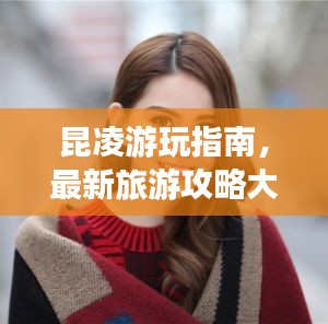 昆凌游玩指南，最新旅游攻略大全