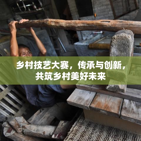 乡村技艺大赛，传承与创新，共筑乡村美好未来