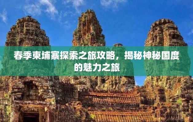 春季柬埔寨探索之旅攻略，揭秘神秘国度的魅力之旅