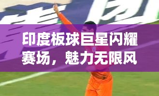 印度板球巨星闪耀赛场，魅力无限风采展现！