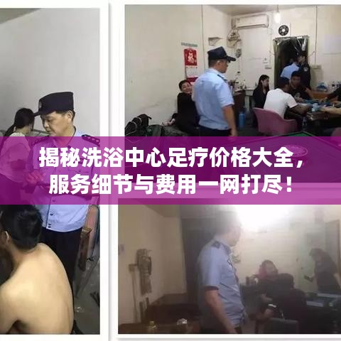 揭秘洗浴中心足疗价格大全，服务细节与费用一网打尽！