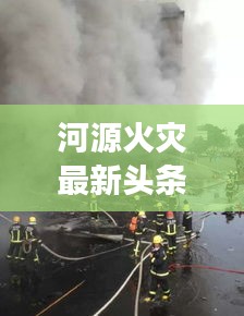 河源火灾最新头条新闻，火势迅速控制，救援行动全力展开