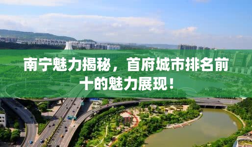 南宁魅力揭秘，首府城市排名前十的魅力展现！