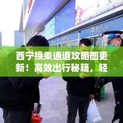 西宁换乘通道攻略图更新！高效出行秘籍，轻松解决换乘难题！