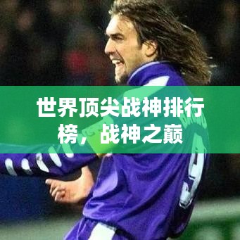 世界顶尖战神排行榜，战神之巅