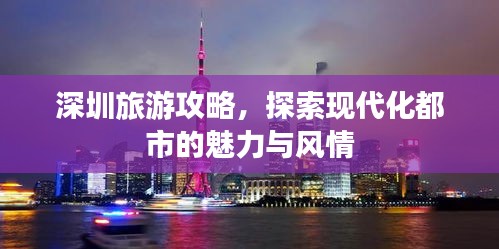 深圳旅游攻略，探索现代化都市的魅力与风情