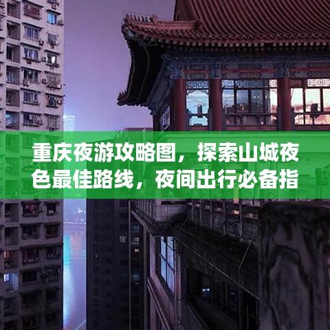 重庆夜游攻略图，探索山城夜色最佳路线，夜间出行必备指南