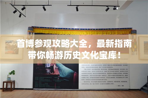 首博参观攻略大全，最新指南带你畅游历史文化宝库！