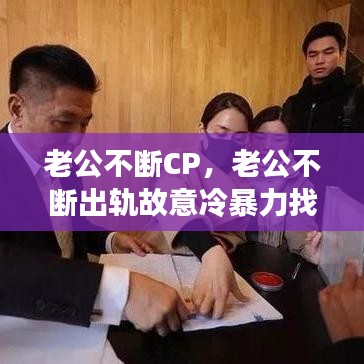 老公不断CP，老公不断出轨故意冷暴力找茬就是不提离婚 