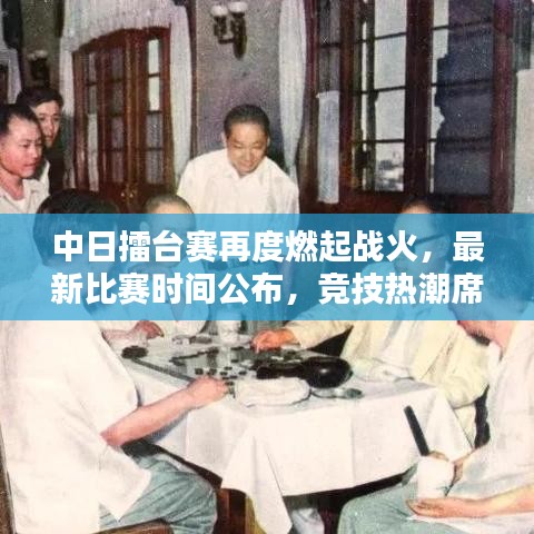 中日擂台赛再度燃起战火，最新比赛时间公布，竞技热潮席卷两国！