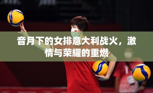 音月下的女排意大利战火，激情与荣耀的重燃