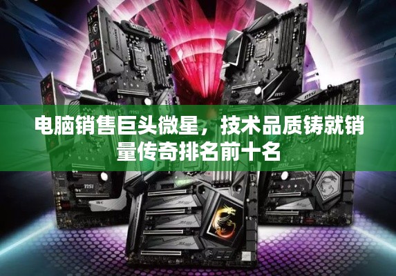 电脑销售巨头微星，技术品质铸就销量传奇排名前十名