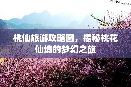 桃仙旅游攻略图，揭秘桃花仙境的梦幻之旅