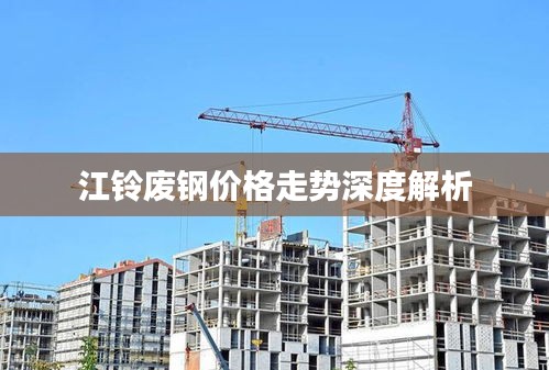 江铃废钢价格走势深度解析