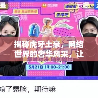 揭秘虎牙土豪，网络世界的奢华风采，让你一睹土豪风采！