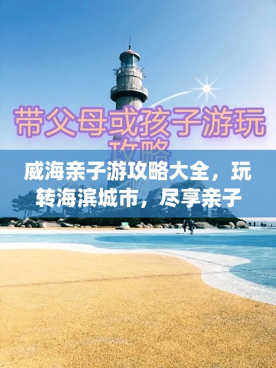 威海亲子游攻略大全，玩转海滨城市，尽享亲子欢乐时光！
