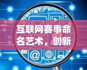 互联网赛事命名艺术，创新与独特性的完美融合