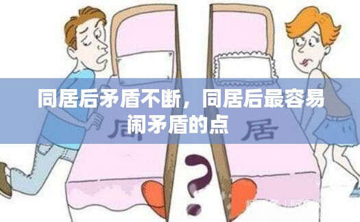同居后矛盾不断，同居后最容易闹矛盾的点 