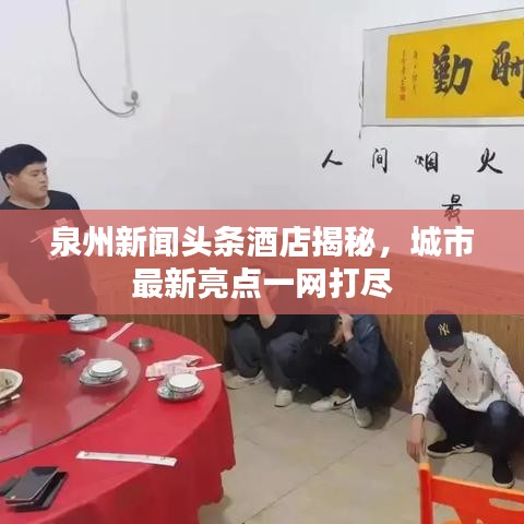 泉州新闻头条酒店揭秘，城市最新亮点一网打尽