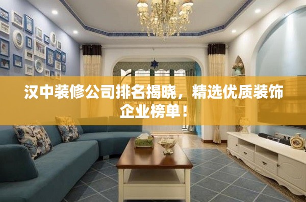 汉中装修公司排名揭晓，精选优质装饰企业榜单！