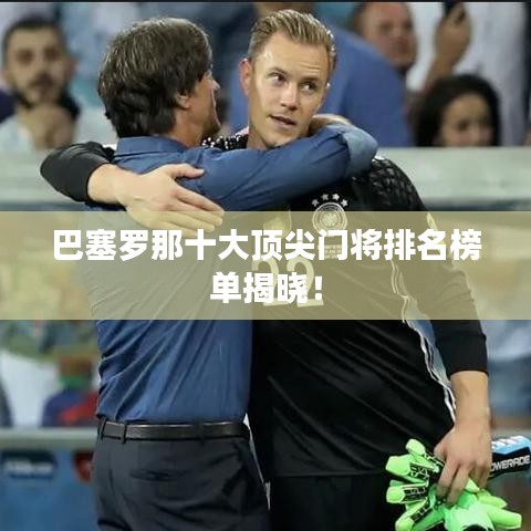 巴塞罗那十大顶尖门将排名榜单揭晓！