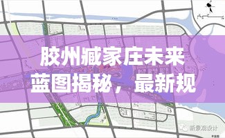 胶州臧家庄未来蓝图揭秘，最新规划图纸展现新面貌亮相！