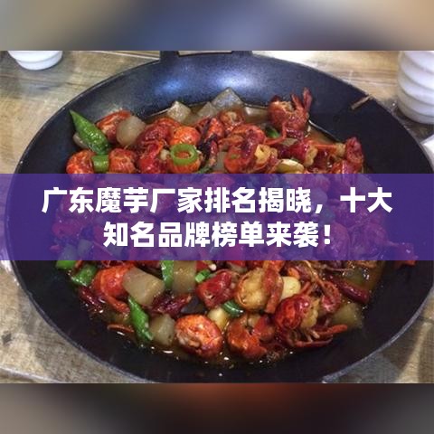 广东魔芋厂家排名揭晓，十大知名品牌榜单来袭！