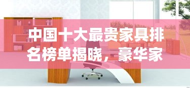 中国十大最贵家具排名榜单揭晓，豪华家居令人惊叹！