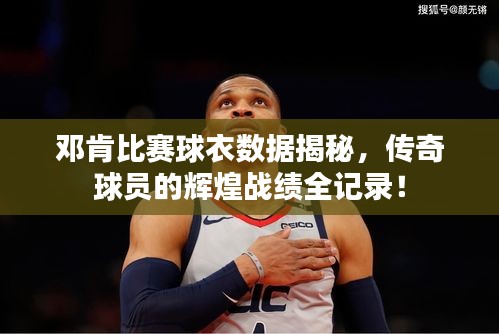 邓肯比赛球衣数据揭秘，传奇球员的辉煌战绩全记录！