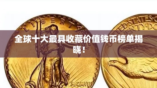 全球十大最具收藏价值钱币榜单揭晓！