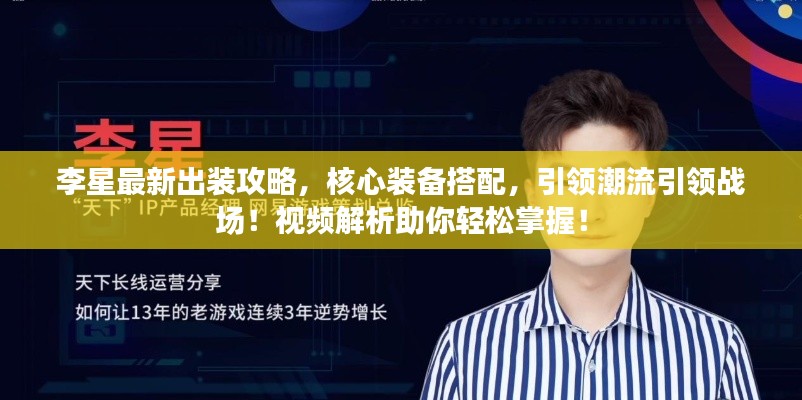 李星最新出装攻略，核心装备搭配，引领潮流引领战场！视频解析助你轻松掌握！